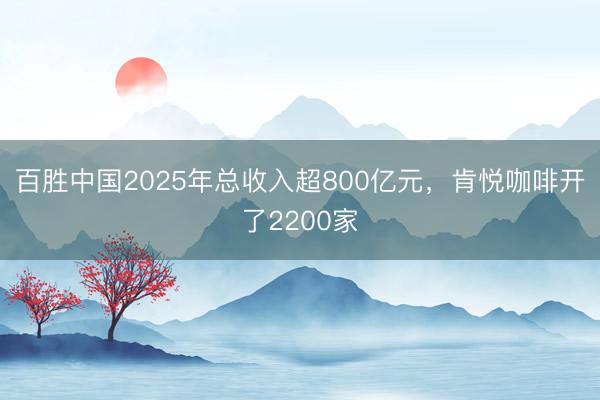 百胜中国2025年总收入超800亿元，肯悦咖啡开了2200家