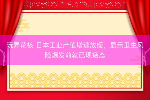玩弄花核 日本工业产值增速放缓，显示卫生风险爆发前就已现疲态