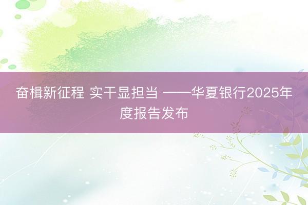 奋楫新征程 实干显担当 ——华夏银行2025年度报告发布
