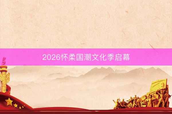 2026怀柔国潮文化季启幕