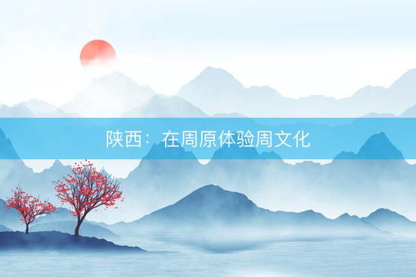 陕西：在周原体验周文化
