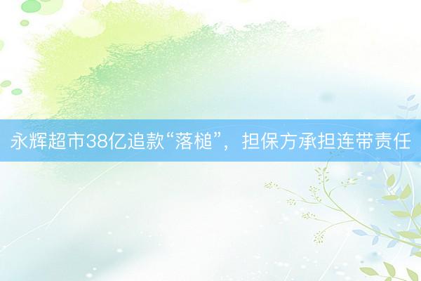 永辉超市38亿追款“落槌”，担保方承担连带责任