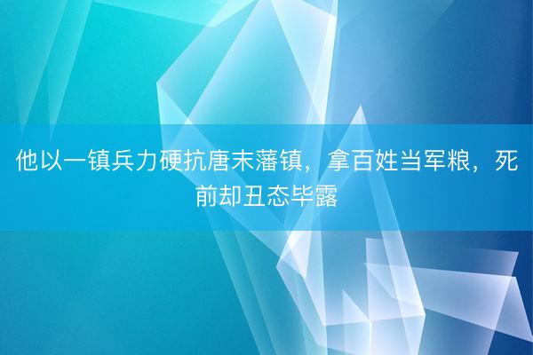他以一镇兵力硬抗唐末藩镇，拿百姓当军粮，死前却丑态毕露
