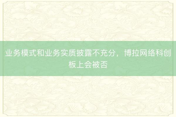 业务模式和业务实质披露不充分，博拉网络科创板上会被否
