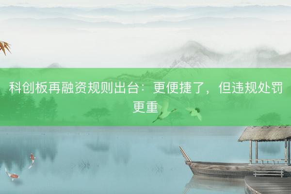 科创板再融资规则出台:更便捷了,但违规处罚更重