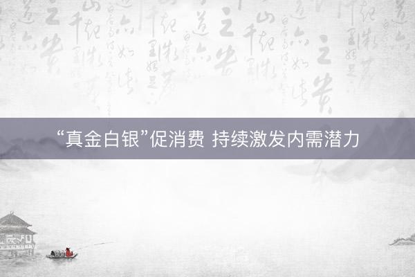 “真金白银”促消费 持续激发内需潜力