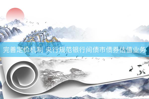 完善定价机制 央行规范银行间债市债券估值业务