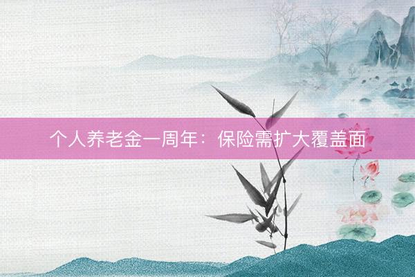 个人养老金一周年：保险需扩大覆盖面