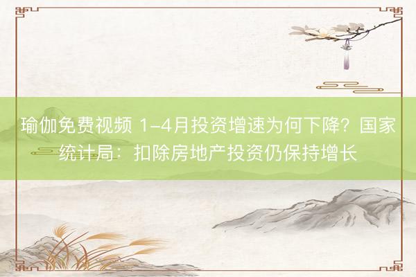 瑜伽免费视频 1-4月投资增速为何下降？国家统计局：扣除房地产投资仍保持增长