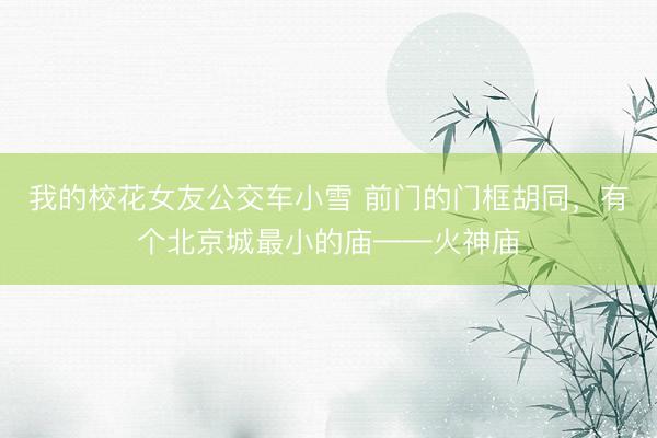 我的校花女友公交车小雪 前门的门框胡同，<a href=