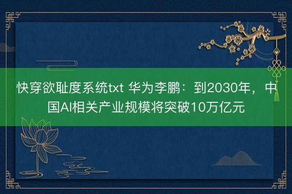 快穿欲耻度系统txt 华为李鹏:到2030年,中国AI相关产业规模将突破10万亿元