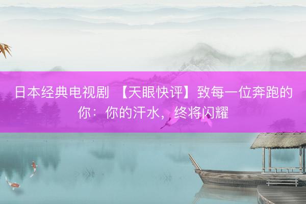 日本经典电视剧 【天眼快评】致每一位奔跑的你：你的汗水，终将闪耀