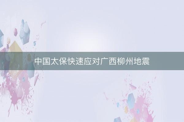 中国太保快速应对广西柳州地震