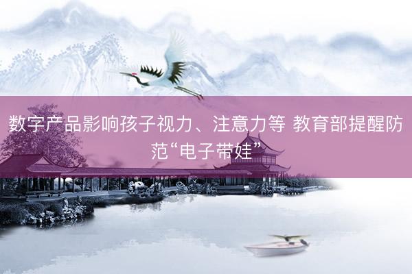 数字产品影响孩子视力、注意力等 教育部提醒防范“电子带娃”