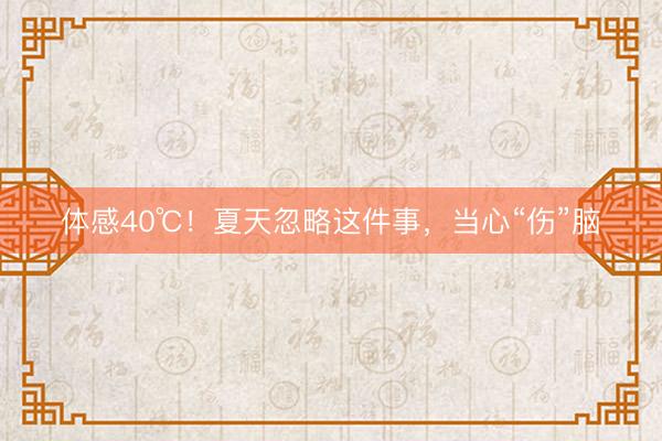 体感40℃！夏天忽略这件事，当心“伤”脑