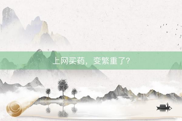 上网买药，变繁重了？