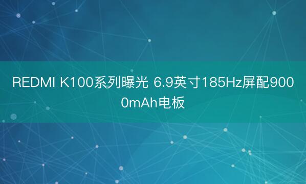 REDMI K100系列曝光 6.9英寸185Hz屏配9000mAh电板