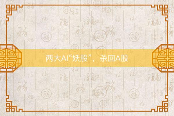 两大AI“妖股”，杀回A股