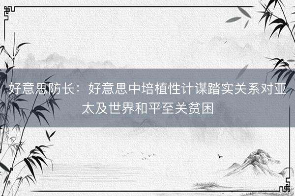 好意思防长：好意思中培植性计谋踏实关系对亚太及世界和平至关贫困