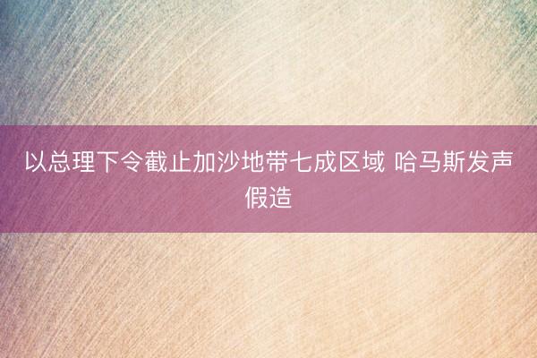 以总理下令截止加沙地带七成区域 哈马斯发声假造