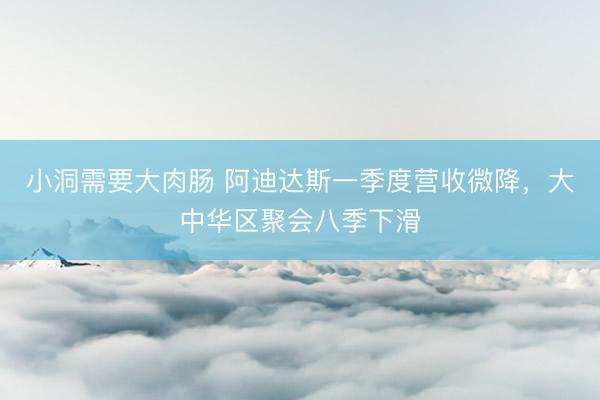 小洞需要大肉肠 阿迪达斯一季度营收微降，大中华区聚会八季下滑