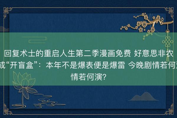回复术士的重启人生第二季漫画免费 好意思非农已成“开盲盒”:本年不是爆表便是爆雷 今晚剧情若何演?