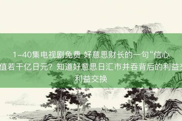 1-40集电视剧免费 好意思财长的一句“信心”，值若干亿日元？知道好意思日汇市并吞背后的利益交换