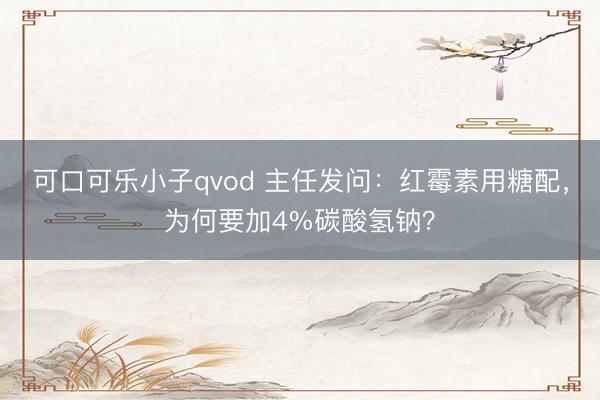 可口可乐小子qvod 主任发问：红霉素用糖配，为何要加4%碳酸氢钠？