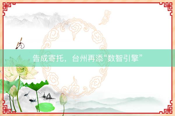 告成寄托，台州再添“数智引擎”