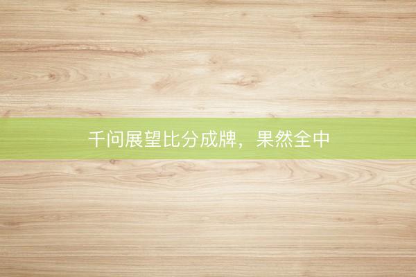 千问展望比分成牌，果然全中