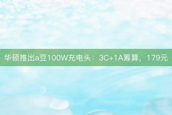 华硕推出a豆100W充电头：3C+1A筹算，179元