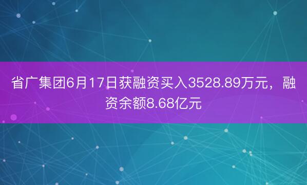 省广集团6月17日获融资买入3528.89万元，融资余额8.68亿元