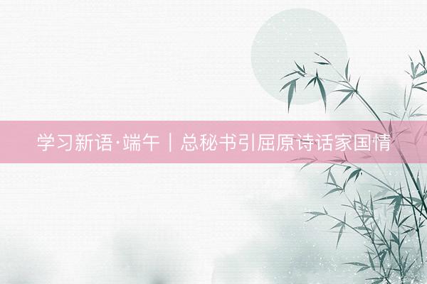 学习新语·端午｜总秘书引屈原诗话家国情