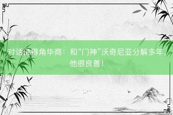 对话佛得角华商：和“门神”沃奇尼亚分解多年，他很良善！